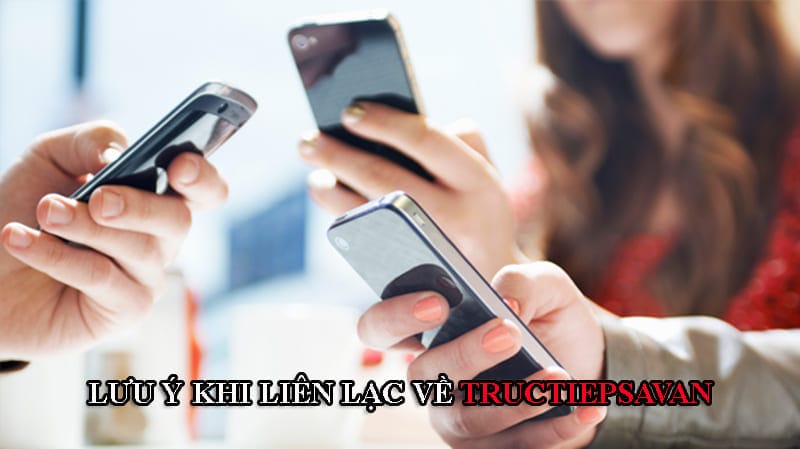 Có 4 lưu ý khi liên lạc về Tructiepsavan